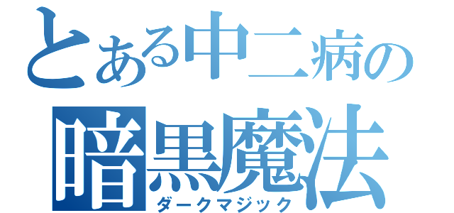 とある中二病の暗黒魔法（ダークマジック）