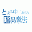 とある中二病の暗黒魔法（ダークマジック）