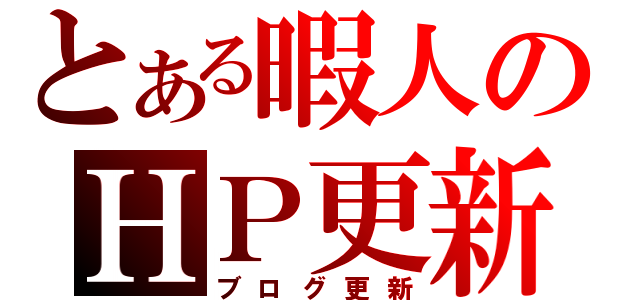 とある暇人のＨＰ更新（ブログ更新）