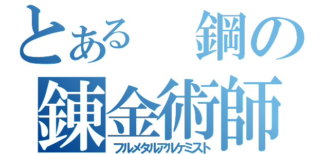 とある　鋼の錬金術師（フルメタルアルケミスト）