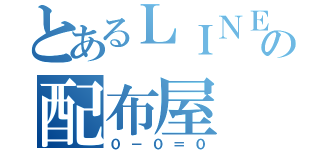 とあるＬＩＮＥの配布屋（０－０＝０）