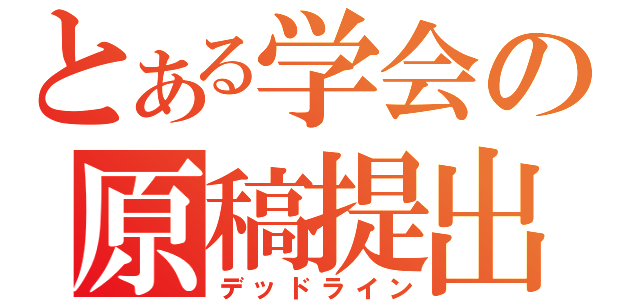 とある学会の原稿提出（デッドライン）