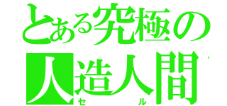 とある究極の人造人間（セル）