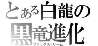 とある白龍の黒竜進化（ブラックストリーム）