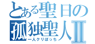 とある聖日の孤独聖人Ⅱ（一人クリぼっち）