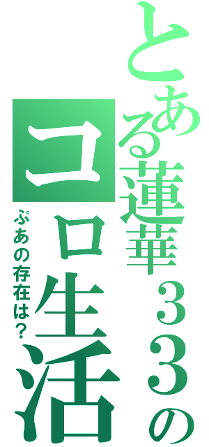 とある蓮華３３０のコロ生活（ぷあの存在は？）