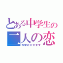 とある中学生の二人の恋（今愛に行きます）