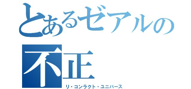 とあるゼアルの不正（リ・コンラクト・ユニバース）