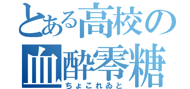 とある高校の血酔零糖（ちょこれゐと）