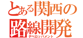 とある関西の路線開発（デベロッパメント）