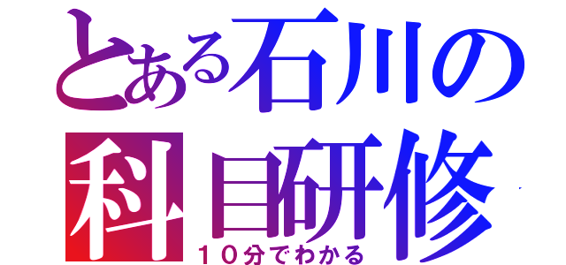 とある石川の科目研修（１０分でわかる）