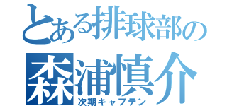 とある排球部の森浦慎介（次期キャプテン）