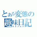 とある変態の趣味日記（ヲタブログ）