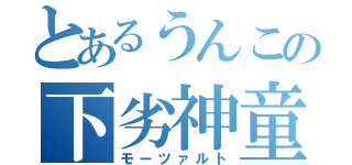 とあるうんこの下劣神童（モーツァルト）