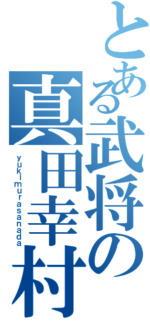 とある武将の真田幸村（ｙｕｋｉｍｕｒａｓａｎａｄａ）