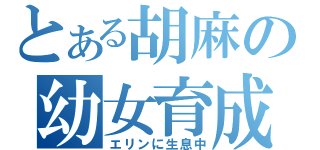 とある胡麻の幼女育成（エリンに生息中）