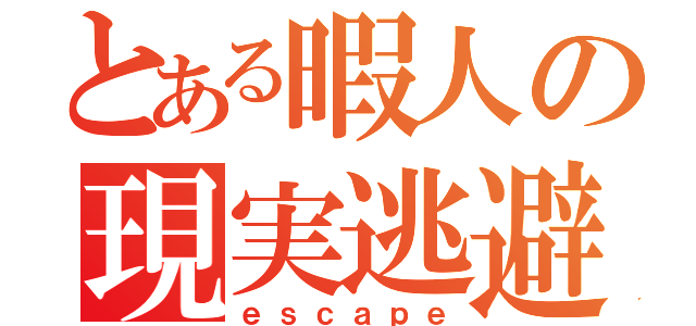 とある暇人の現実逃避（ｅｓｃａｐｅ）