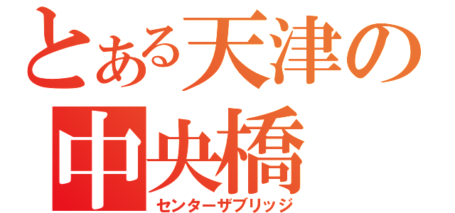 とある天津の中央橋（センターザブリッジ）