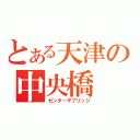 とある天津の中央橋（センターザブリッジ）