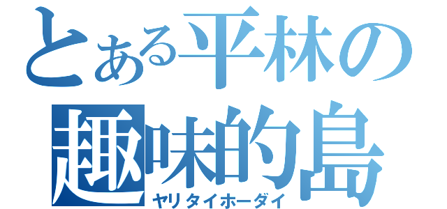 とある平林の趣味的島（ヤリタイホーダイ）