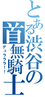 とある渋谷の首無騎士（デュラララ！！）