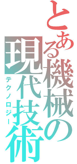 とある機械の現代技術（テクノロジー）