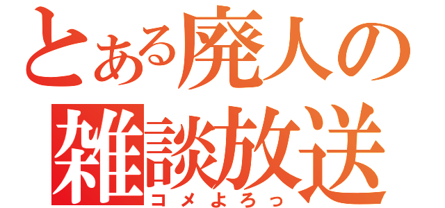 とある廃人の雑談放送（コメよろっ）