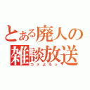 とある廃人の雑談放送（コメよろっ）