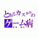 とあるカス少年のゲーム病（村田 瑠生）