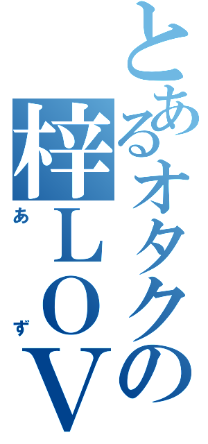 とあるオタクの梓ＬＯＶＥⅡ（あず）