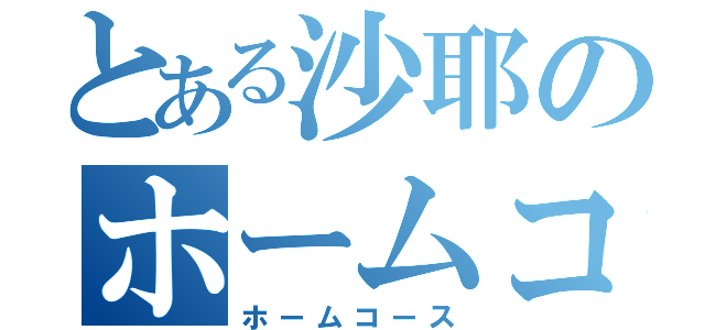 とある沙耶のホームコース（ホームコース）