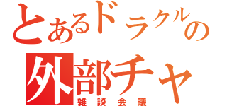 とあるドラクルの外部チャット（雑談会議）