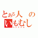 とある人のいもむし（ヘンナクセ）