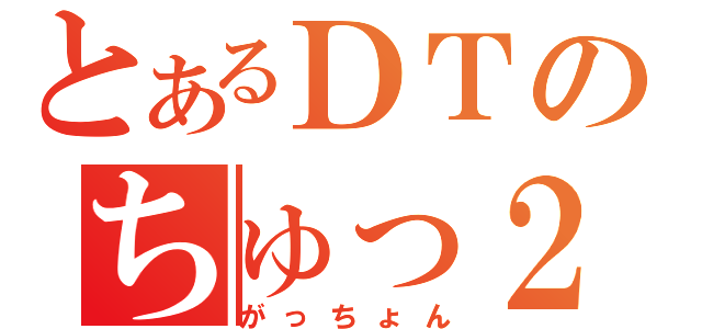 とあるＤＴのちゅっ２放送（がっちょん）