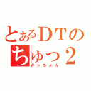 とあるＤＴのちゅっ２放送（がっちょん）