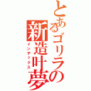 とあるゴリラの新造叶夢（インデックス）