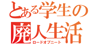 とある学生の廃人生活（ロードオブニート）