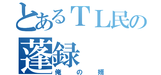 とあるＴＬ民の蓬録（俺の婿）