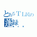 とあるＴＬ民の蓬録（俺の婿）