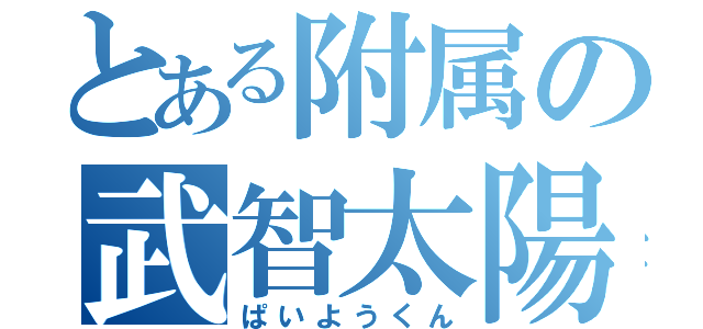 とある附属の武智太陽（ぱいようくん）