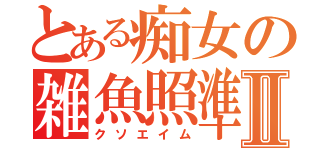 とある痴女の雑魚照準Ⅱ（クソエイム）