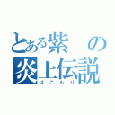 とある紫の炎上伝説（ばこもり）