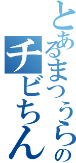 とあるまつうらのチビちん（）