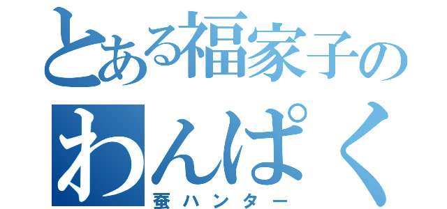 とある福家子のわんぱく蚕（蚕ハンター）