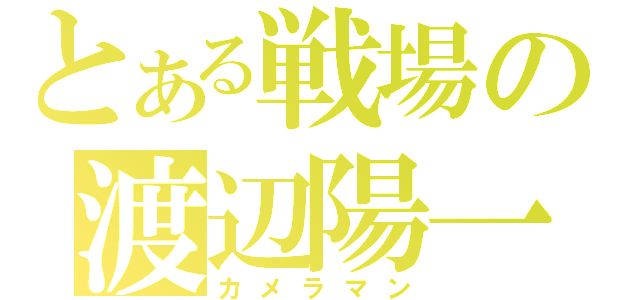 とある戦場の渡辺陽一（カメラマン）