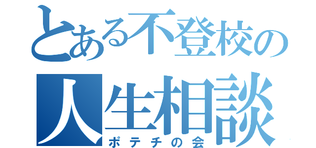 とある不登校の人生相談（ポテチの会）