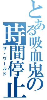 とある吸血鬼の時間停止（ザ・ワールド）