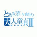 とある茅ヶ崎の大人童貞Ⅱ（伊藤和晃）