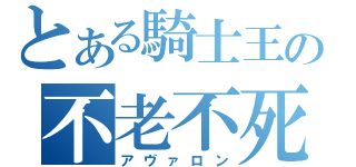 とある騎士王の不老不死（アヴァロン）