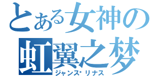 とある女神の虹翼之梦（ジャンス·リナス）